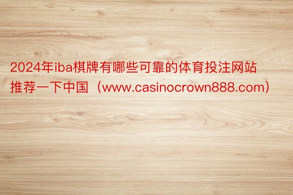 2024年iba棋牌有哪些可靠的体育投注网站推荐一下中国（www.casinocrown888.com）