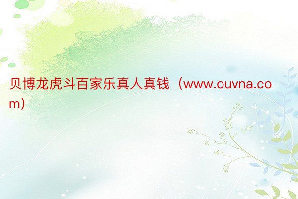 贝博龙虎斗百家乐真人真钱（www.ouvna.com）