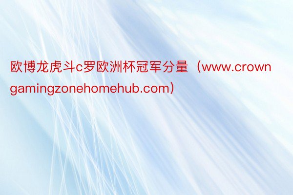 欧博龙虎斗c罗欧洲杯冠军分量（www.crowngamingzonehomehub.com）