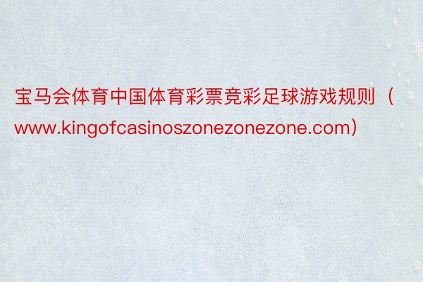 宝马会体育中国体育彩票竞彩足球游戏规则（www.kingofcasinoszonezonezone.com）