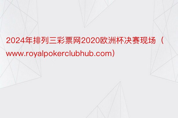 2024年排列三彩票网2020欧洲杯决赛现场（www.royalpokerclubhub.com）