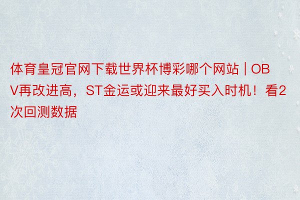 体育皇冠官网下载世界杯博彩哪个网站 | OBV再改进高，ST金运或迎来最好买入时机！看2次回测数据