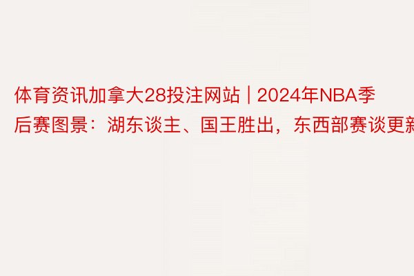 体育资讯加拿大28投注网站 | 2024年NBA季后赛图景：湖东谈主、国王胜出，东西部赛谈更新