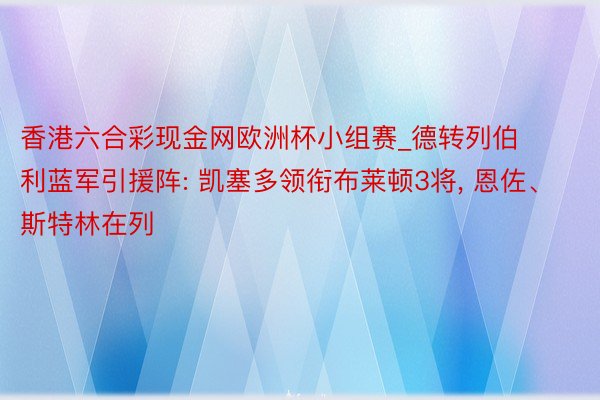 香港六合彩现金网欧洲杯小组赛_德转列伯利蓝军引援阵: 凯塞多领衔布莱顿3将， 恩佐、斯特林在列