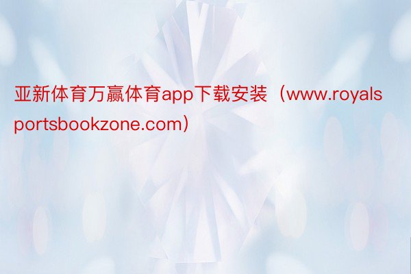 亚新体育万赢体育app下载安装（www.royalsportsbookzone.com）