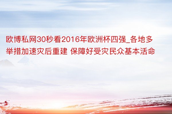 欧博私网30秒看2016年欧洲杯四强_各地多举措加速灾后重建 保障好受灾民众基本活命