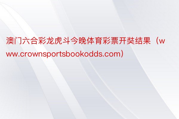 澳门六合彩龙虎斗今晚体育彩票开奘结果（www.crownsportsbookodds.com）