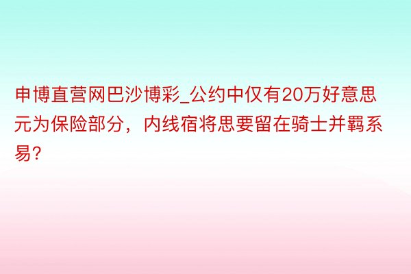 申博直营网巴沙博彩_公约中仅有20万好意思元为保险部分，内线宿将思要留在骑士并羁系易？