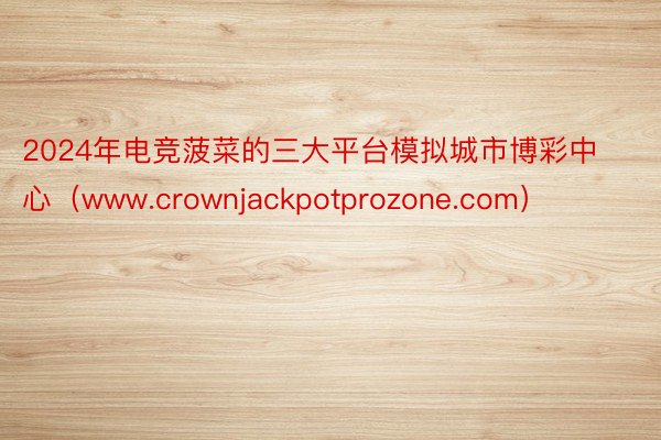 2024年电竞菠菜的三大平台模拟城市博彩中心（www.crownjackpotprozone.com）