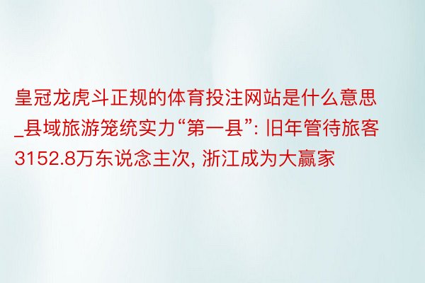 皇冠龙虎斗正规的体育投注网站是什么意思_县域旅游笼统实力“第一县”: 旧年管待旅客3152.8万东说念主次, 浙江成为大赢家