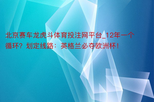 北京赛车龙虎斗体育投注网平台_12年一个循环？划定线路：英格兰必夺欧洲杯！