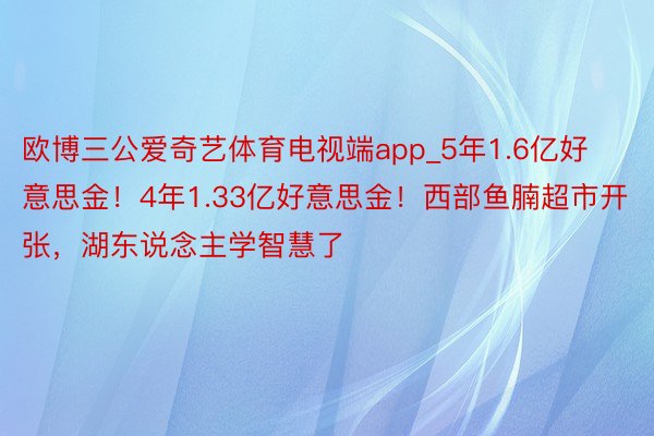 欧博三公爱奇艺体育电视端app_5年1.6亿好意思金！4年1.33亿好意思金！西部鱼腩超市开张，湖东说念主学智慧了