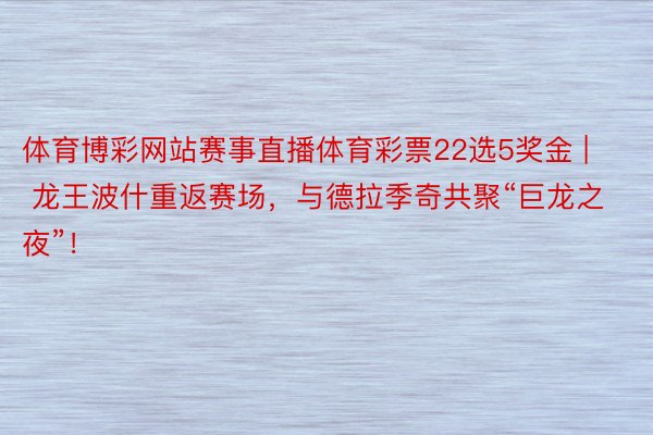 体育博彩网站赛事直播体育彩票22选5奖金 | 龙王波什重返赛场，与德拉季奇共聚“巨龙之夜”！