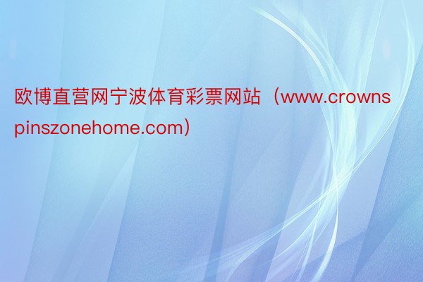 欧博直营网宁波体育彩票网站（www.crownspinszonehome.com）